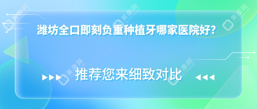 濰坊全口即刻負(fù)重種植牙哪家醫(yī)院好？