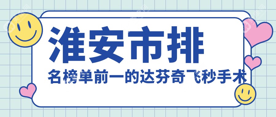 淮安市排名榜单前一的达芬奇飞秒手术医院名单出炉