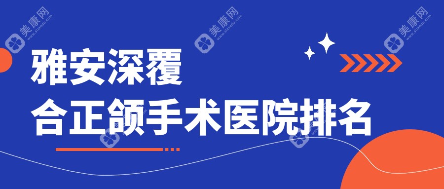 雅安深覆合正颌手术医院排名