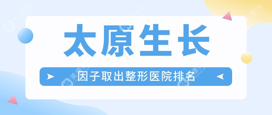 太原生长因子取出整形医院排名