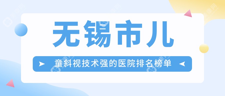 无锡市儿童斜视技术强的医院排名榜单