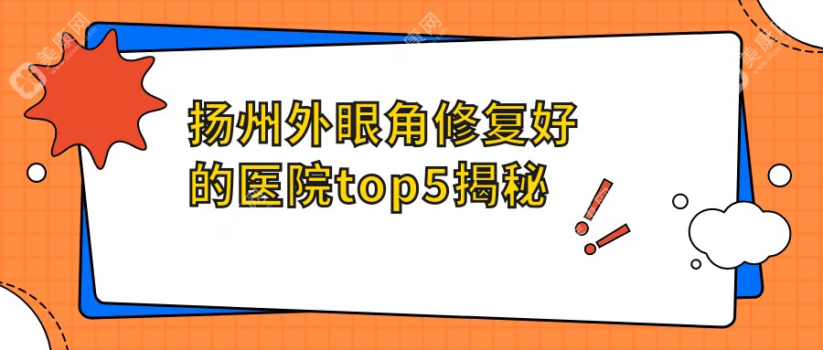 扬州外眼角修复好的医院top5揭秘