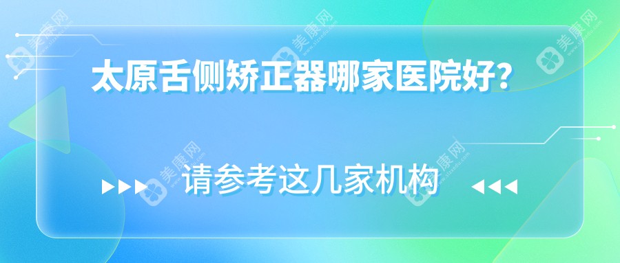 太原舌侧矫正器哪家医院好？