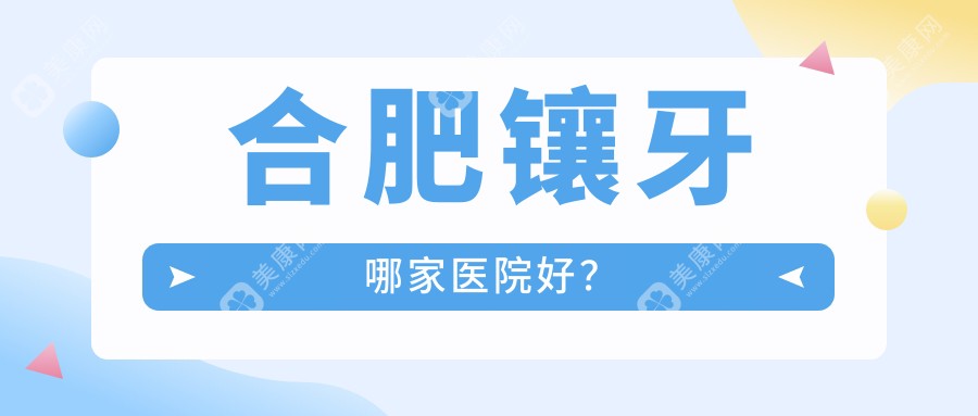 合肥镶牙哪家医院好？