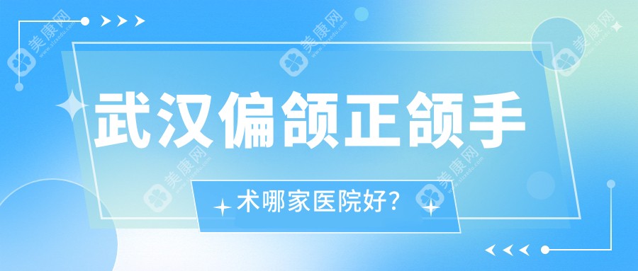 武汉偏颌正颌手术哪家医院好？