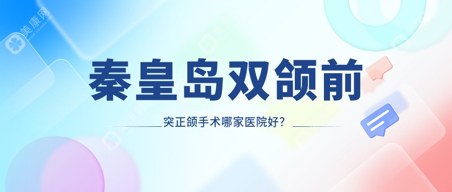 秦皇岛双颌前突正颌手术哪家医院好？