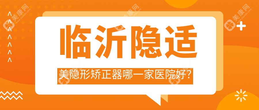 临沂隐适美隐形矫正器哪一家医院好？