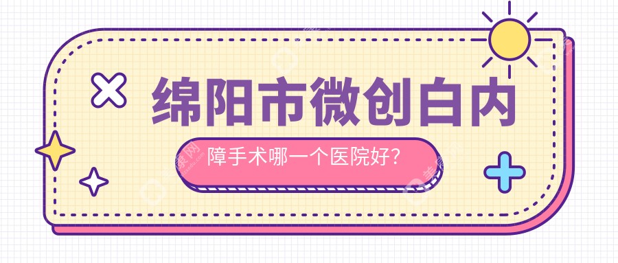 绵阳市微创白内障手术哪一个医院好？