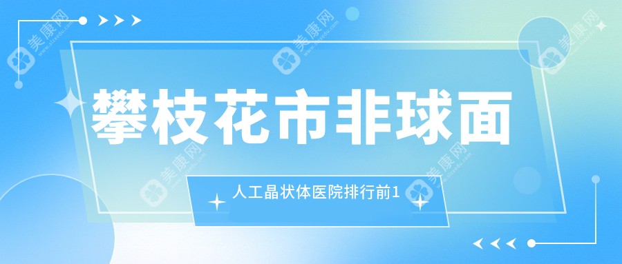 攀枝花市非球面人工晶状体医院排行前1家排名榜单