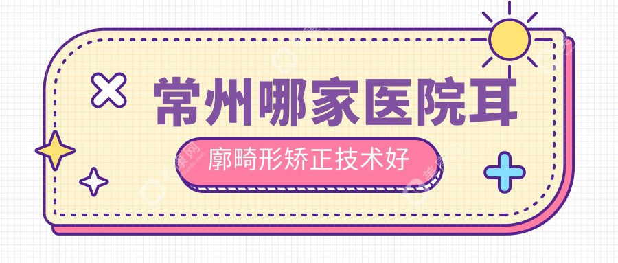 常州哪家医院耳廓畸形矫正技术好