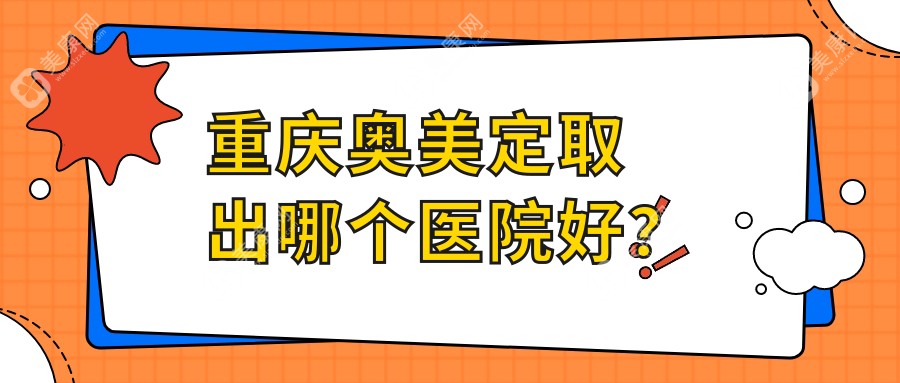 重庆奥美定取出哪个医院好？