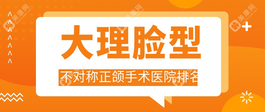 大理脸型不对称正颌手术医院排名