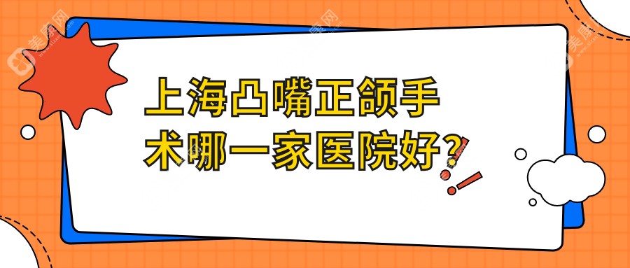 上海凸嘴正颌手术哪一家医院好？