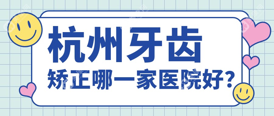 杭州牙齿矫正哪一家医院好？