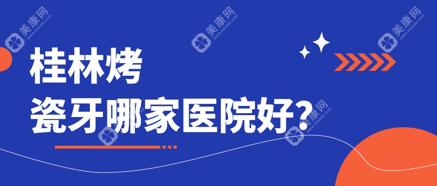 桂林烤瓷牙哪家医院好？