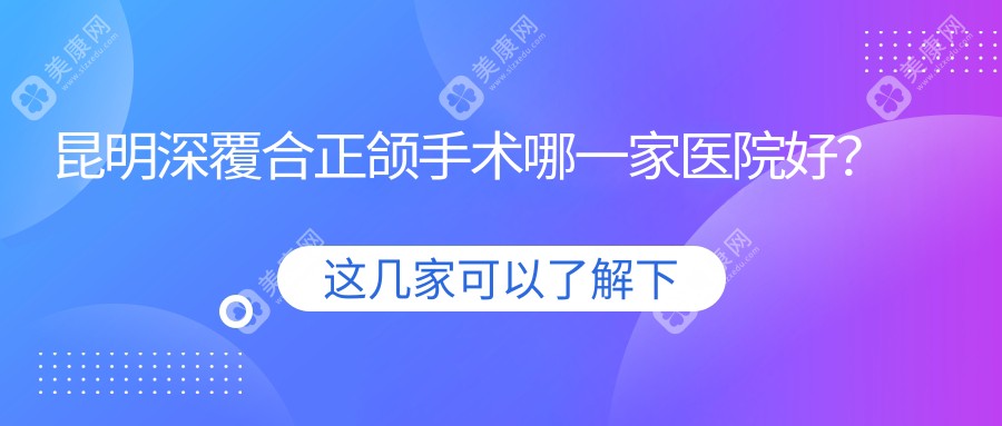 昆明深覆合正颌手术哪一家医院好？