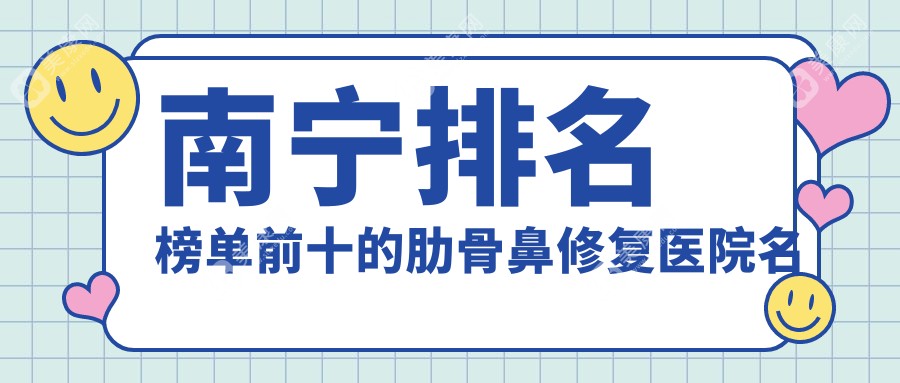 南宁排名榜单前十的肋骨鼻修复医院名单公开