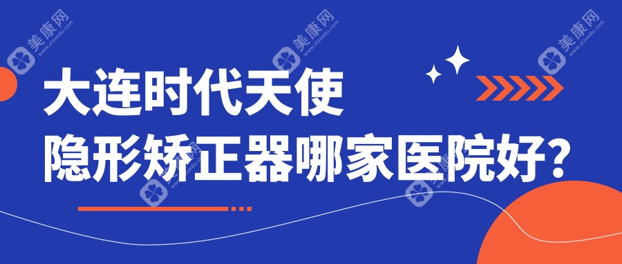 大连时代天使隐形矫正器哪家医院好？