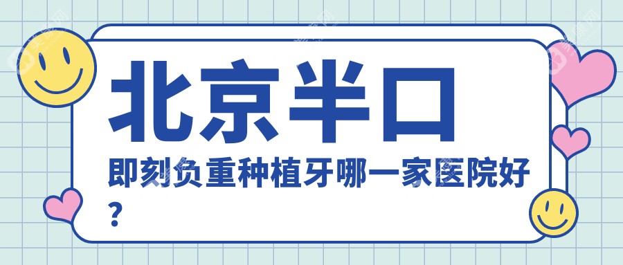 北京半口即刻负重种植牙哪一家医院好？