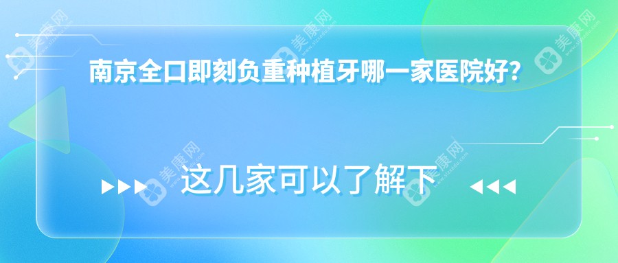 南京全口即刻负重种植牙哪一家医院好？