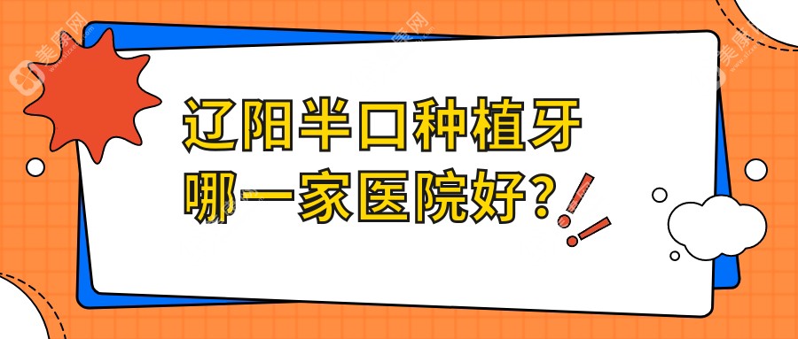 辽阳半口种植牙哪一家医院好？