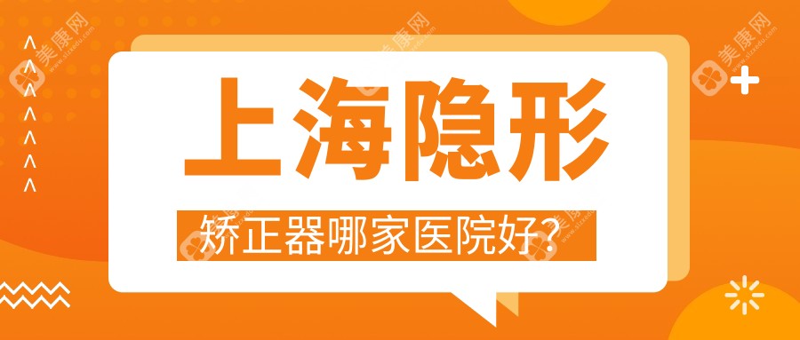 上海隐形矫正器哪家医院好？