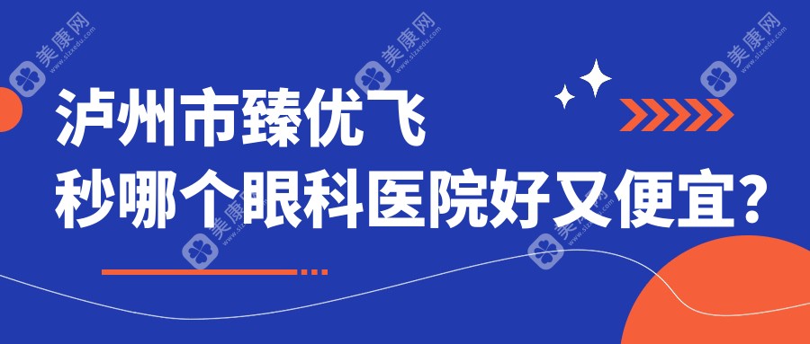 泸州市臻优飞秒哪个眼科医院好又便宜？