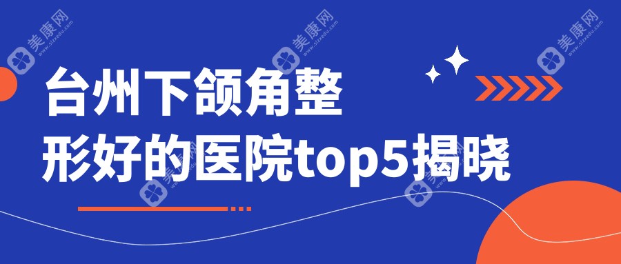 台州下颌角整形好的医院top5揭晓