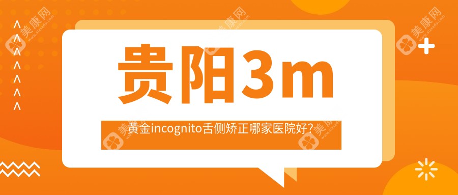 贵阳3m黄金incognito舌侧矫正哪家医院好？