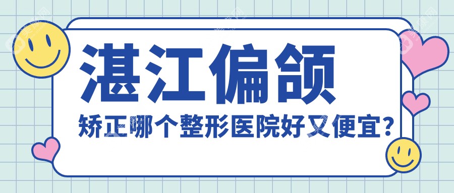 湛江偏颌矫正哪个整形医院好又便宜？