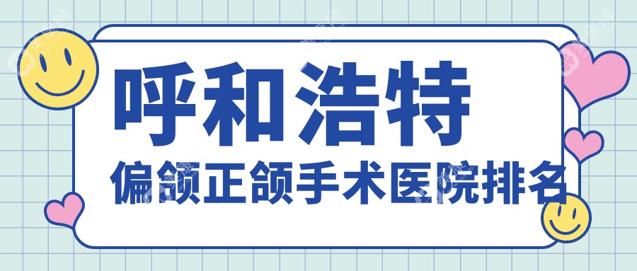 呼和浩特偏颌正颌手术医院排名