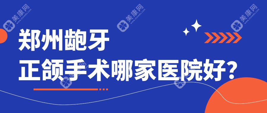 郑州龅牙正颌手术哪家医院好？