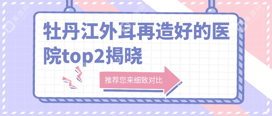 牡丹江外耳再造好的医院top2揭晓