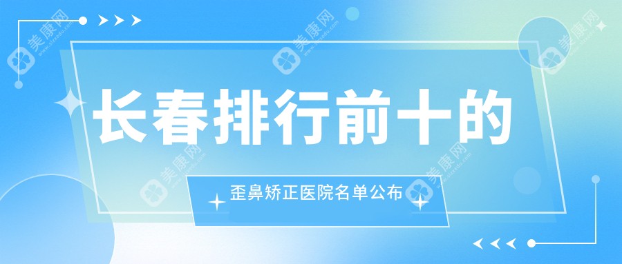 长春排行前十的歪鼻矫正医院名单公布