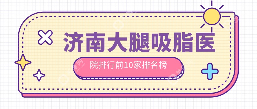 濟(jì)南大腿吸脂醫(yī)院排行前10家排名榜總覽、麗合是本地?zé)衢T(mén)醫(yī)院