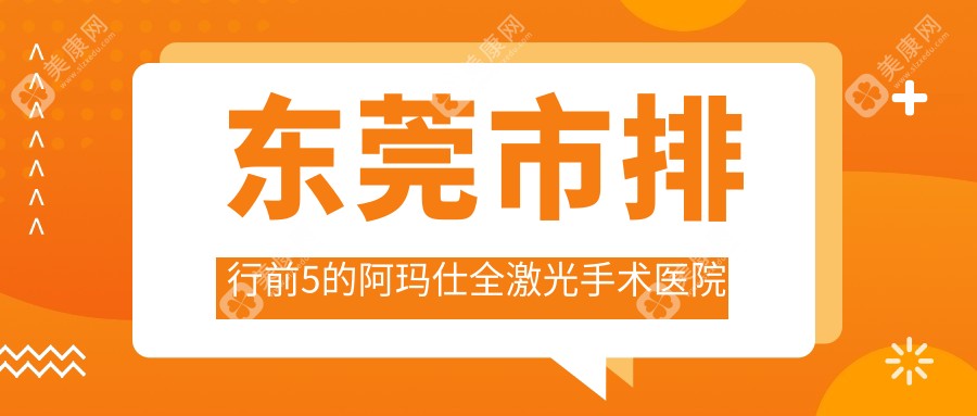 东莞市排行前5的阿玛仕全激光手术医院名单出炉