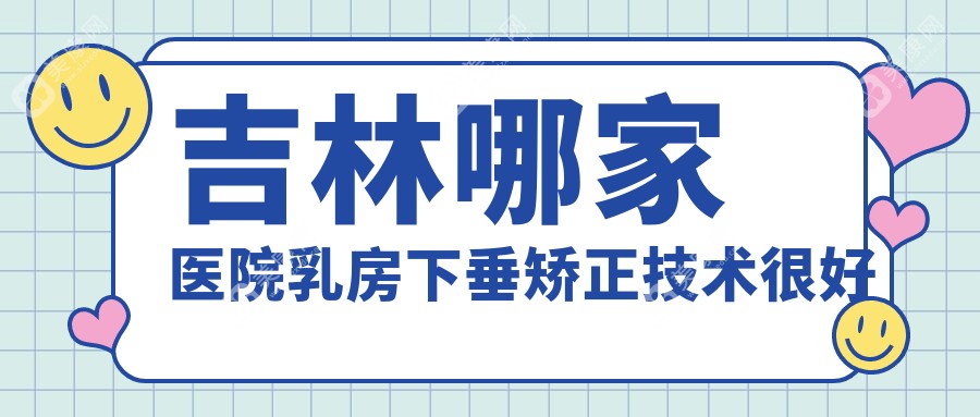 吉林哪家医院乳房下垂矫正技术较好