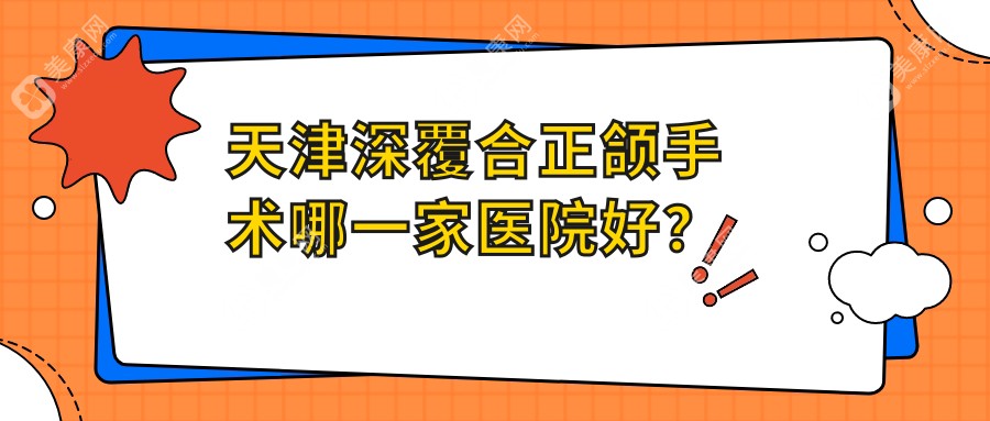 天津深覆合正颌手术哪一家医院好？