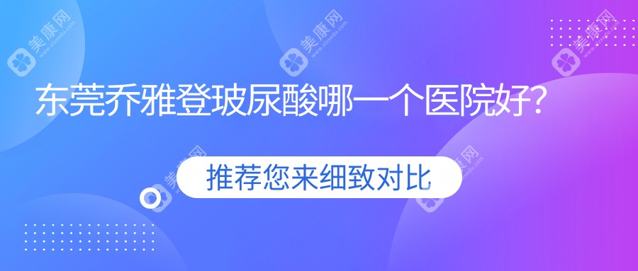 东莞乔雅登玻尿酸哪一个医院好？