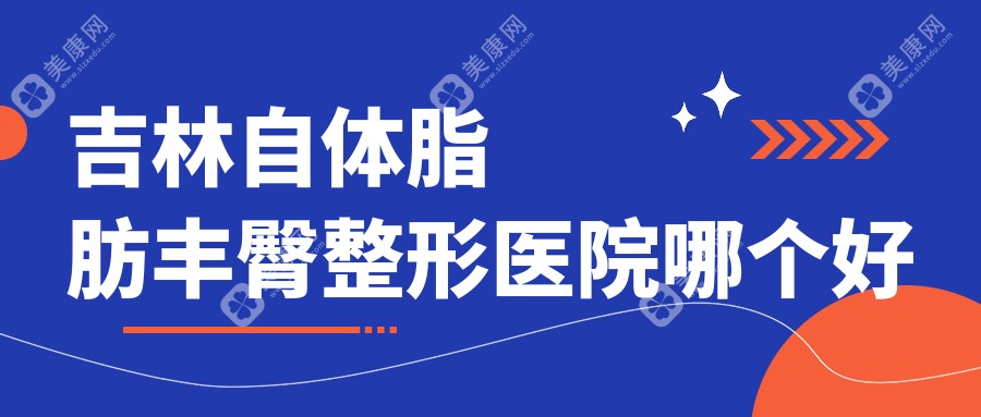 吉林自体脂肪丰臀医院哪个好？市星范|中妍，附带价格表