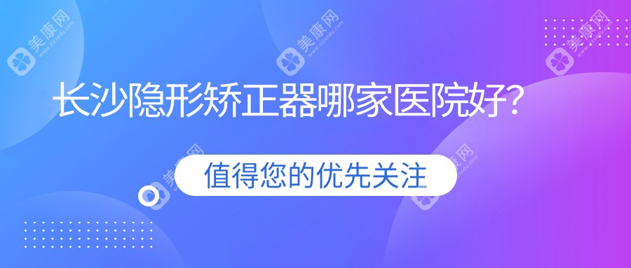 长沙隐形矫正器哪家医院好？