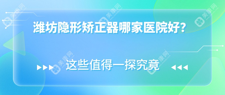 潍坊隐形矫正器哪家医院好？