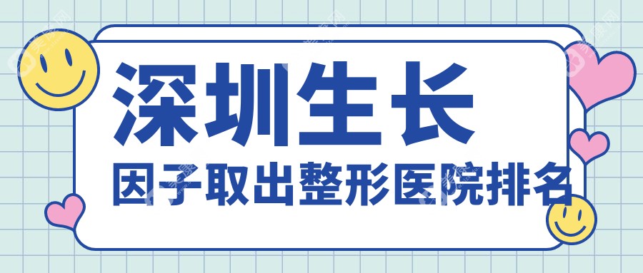 深圳生长因子取出整形医院排名