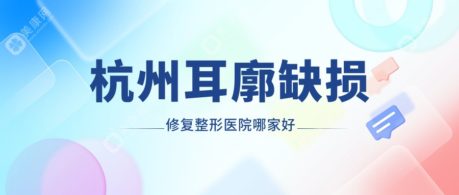 杭州耳廓缺损修复整形医院哪家好