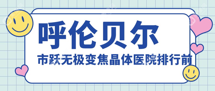 呼伦贝尔市跃无极变焦晶体医院排行前一家排行