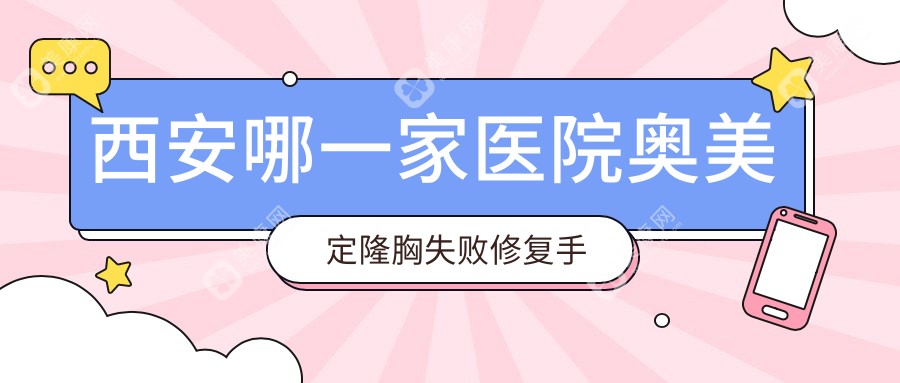 西安哪一家医院奥美定隆胸失败修复手术做的好？