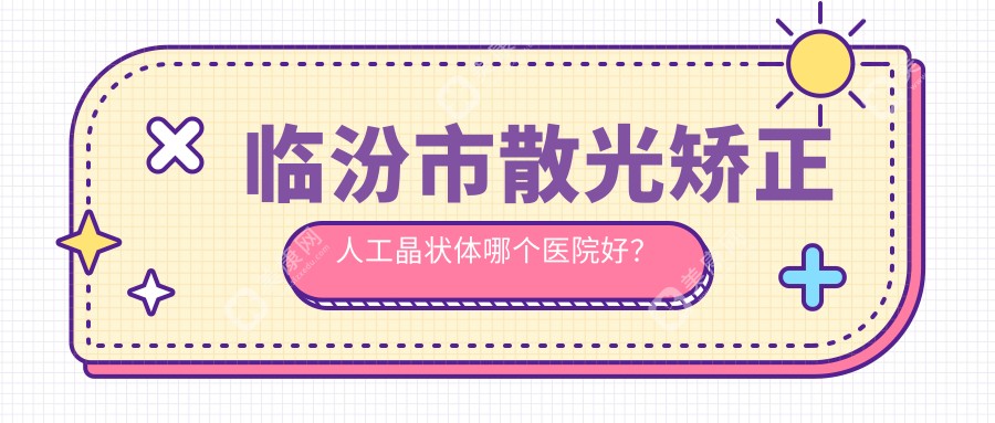 临汾市散光矫正人工晶状体哪个医院好？