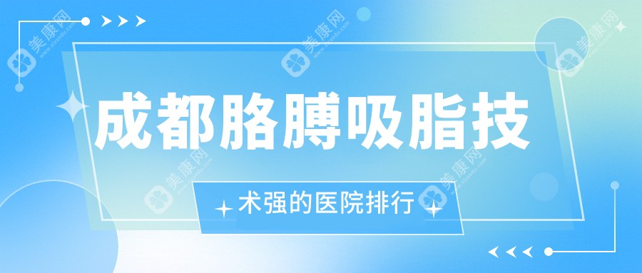 成都胳膊吸脂技术强的医院排行