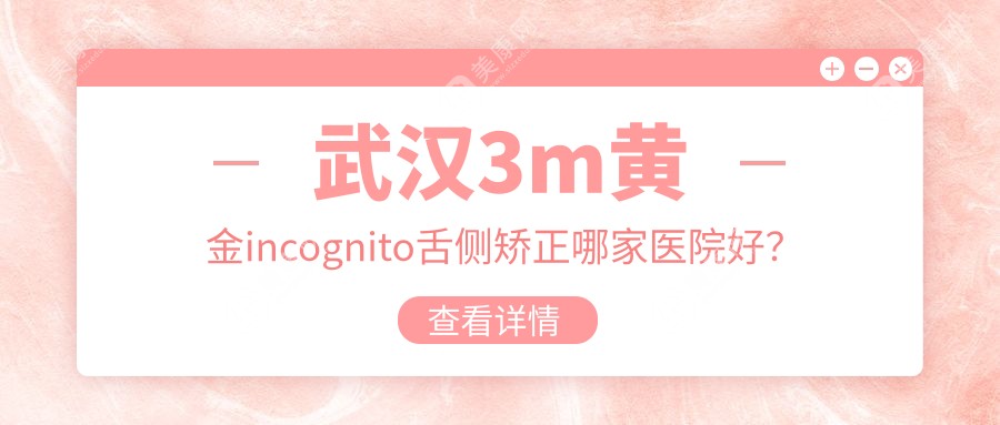 武汉3m黄金incognito舌侧矫正哪家医院好？