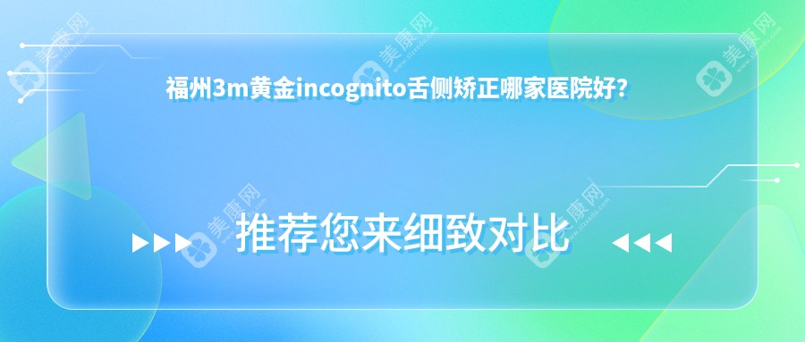 福州3m黄金incognito舌侧矫正哪家医院好？